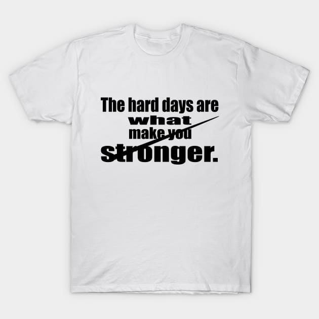 The Hard Days are What make You Stronger T-Shirt by Prime Quality Designs